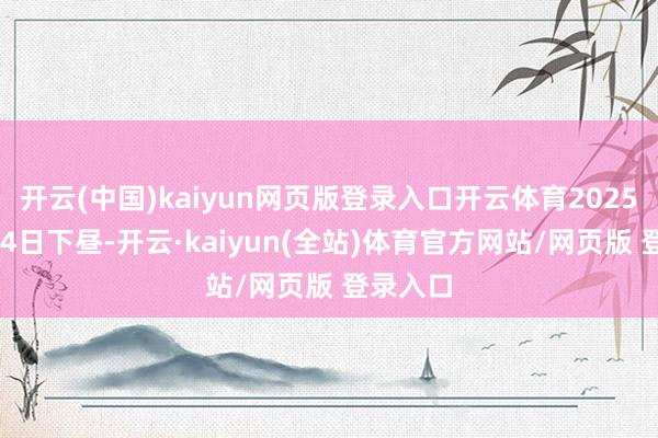 开云(中国)kaiyun网页版登录入口开云体育2025年1月24日下昼-开云·kaiyun(全站)体育官方网站/网页版 登录入口
