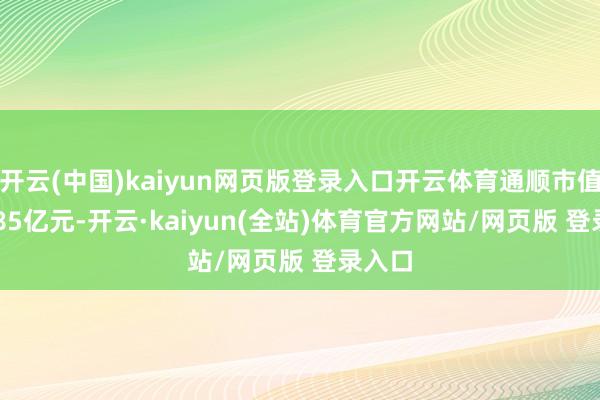 开云(中国)kaiyun网页版登录入口开云体育通顺市值126.85亿元-开云·kaiyun(全站)体育官方网站/网页版 登录入口