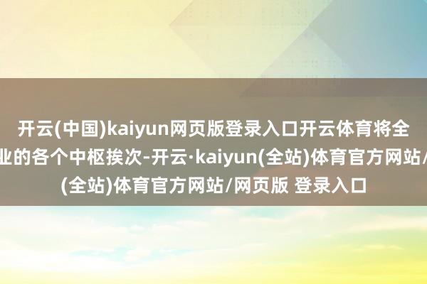 开云(中国)kaiyun网页版登录入口开云体育将全面愚弄于外贸营业的各个中枢挨次-开云·kaiyun(全站)体育官方网站/网页版 登录入口