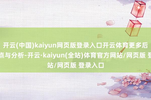 开云(中国)kaiyun网页版登录入口开云体育更多后市不雅点与分析-开云·kaiyun(全站)体育官方网站/网页版 登录入口