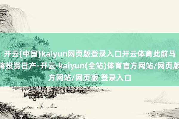 开云(中国)kaiyun网页版登录入口开云体育此前马斯克否定将投资日产-开云·kaiyun(全站)体育官方网站/网页版 登录入口