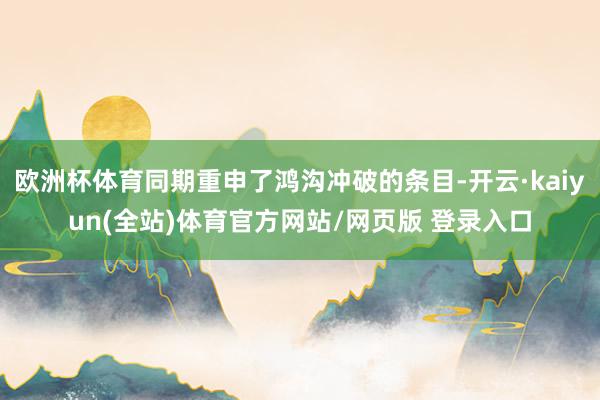 欧洲杯体育同期重申了鸿沟冲破的条目-开云·kaiyun(全站)体育官方网站/网页版 登录入口