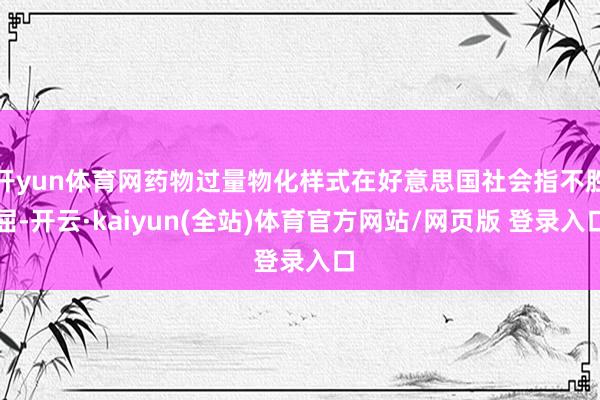开yun体育网药物过量物化样式在好意思国社会指不胜屈-开云·kaiyun(全站)体育官方网站/网页版 登录入口
