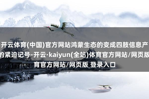 开云体育(中国)官方网站鸿蒙生态的变成四肢信息产业国产化的紧迫记号-开云·kaiyun(全站)体育官方网站/网页版 登录入口