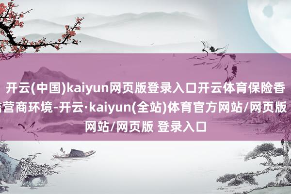 开云(中国)kaiyun网页版登录入口开云体育保险香港之高洁营商环境-开云·kaiyun(全站)体育官方网站/网页版 登录入口