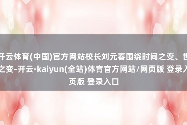 开云体育(中国)官方网站校长刘元春围绕时间之变、世界之变-开云·kaiyun(全站)体育官方网站/网页版 登录入口