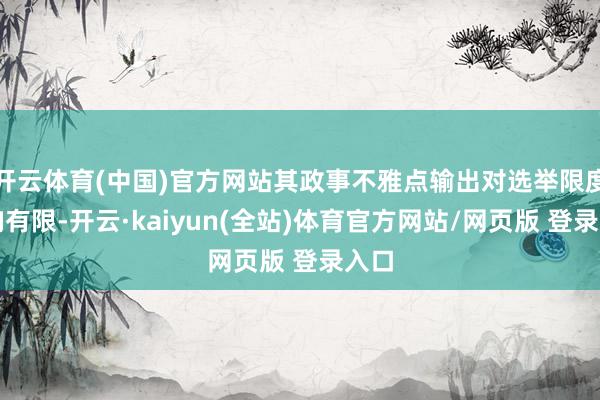 开云体育(中国)官方网站其政事不雅点输出对选举限度影响有限-开云·kaiyun(全站)体育官方网站/网页版 登录入口