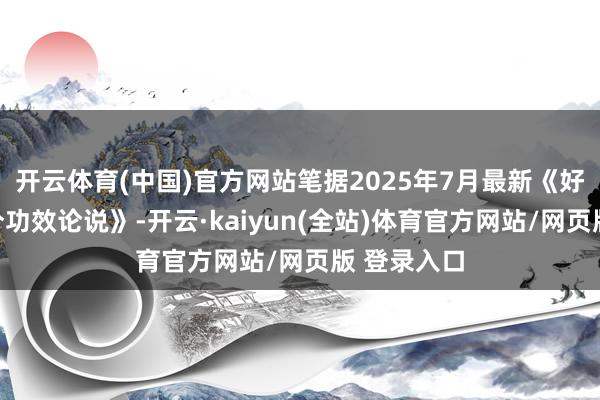 开云体育(中国)官方网站笔据2025年7月最新《好意思妆身分功效论说》-开云·kaiyun(全站)体育官方网站/网页版 登录入口