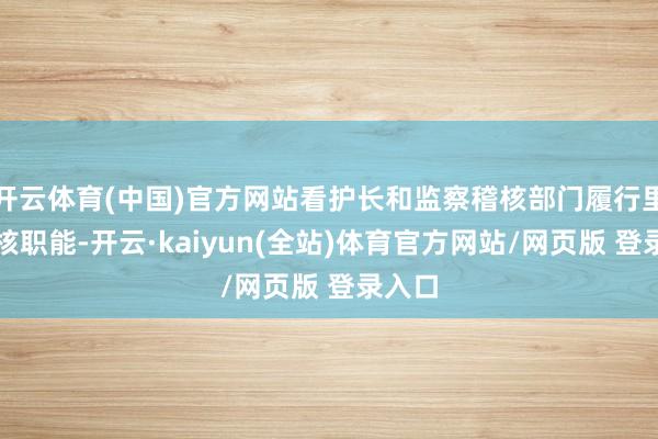 开云体育(中国)官方网站看护长和监察稽核部门履行里面稽核职能-开云·kaiyun(全站)体育官方网站/网页版 登录入口