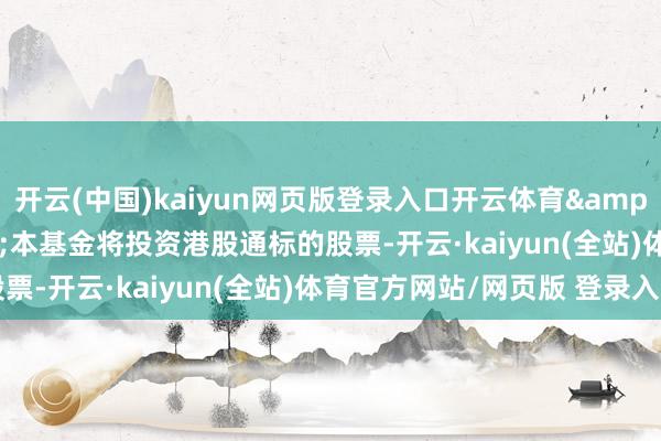 开云(中国)kaiyun网页版登录入口开云体育  本基金将投资港股通标的股票-开云·kaiyun(全站)体育官方网站/网页版 登录入口