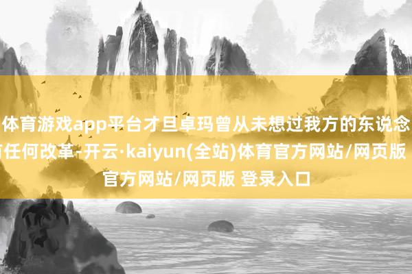 体育游戏app平台才旦卓玛曾从未想过我方的东说念主生会有任何改革-开云·kaiyun(全站)体育官方网站/网页版 登录入口