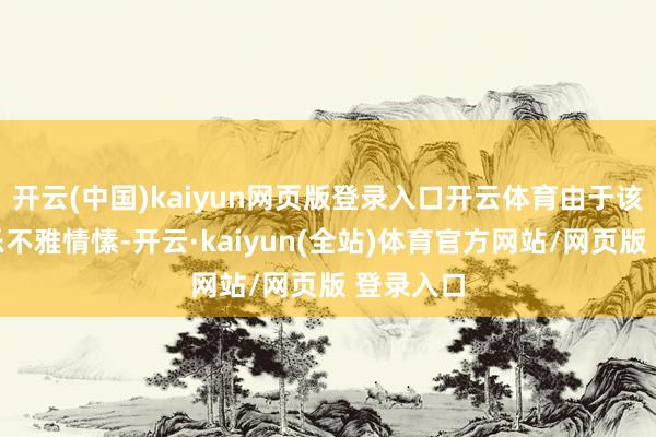 开云(中国)kaiyun网页版登录入口开云体育由于该公司的乐不雅情愫-开云·kaiyun(全站)体育官方网站/网页版 登录入口