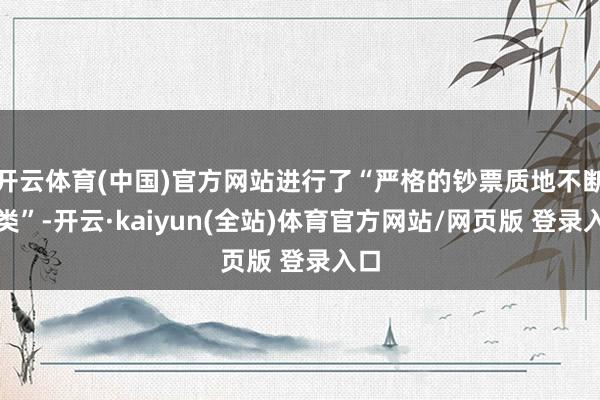 开云体育(中国)官方网站进行了“严格的钞票质地不断分类”-开云·kaiyun(全站)体育官方网站/网页版 登录入口