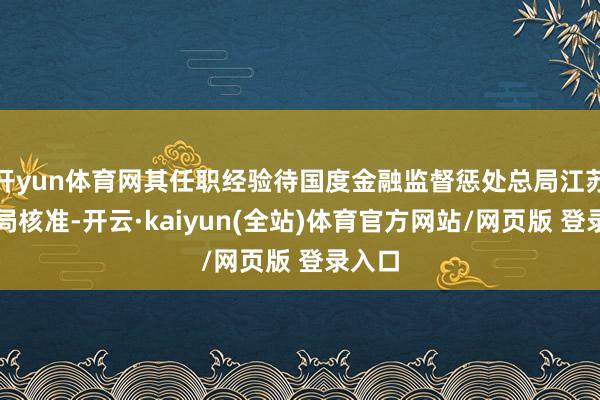 开yun体育网其任职经验待国度金融监督惩处总局江苏监管局核准-开云·kaiyun(全站)体育官方网站/网页版 登录入口