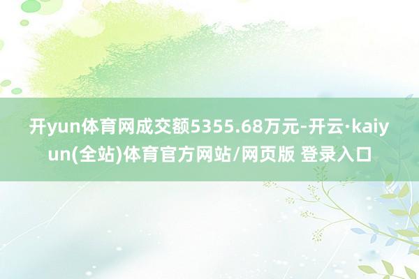 开yun体育网成交额5355.68万元-开云·kaiyun(全站)体育官方网站/网页版 登录入口
