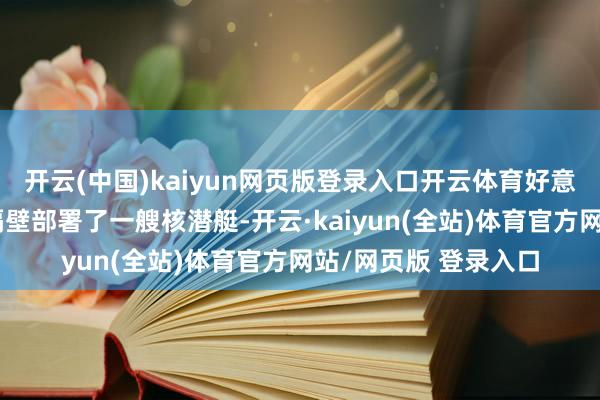 开云(中国)kaiyun网页版登录入口开云体育好意思国在俄罗斯海岸隔壁部署了一艘核潜艇-开云·kaiyun(全站)体育官方网站/网页版 登录入口