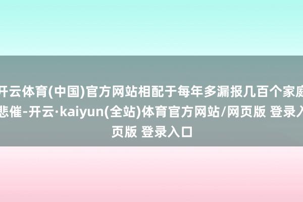 开云体育(中国)官方网站相配于每年多漏报几百个家庭的悲催-开云·kaiyun(全站)体育官方网站/网页版 登录入口