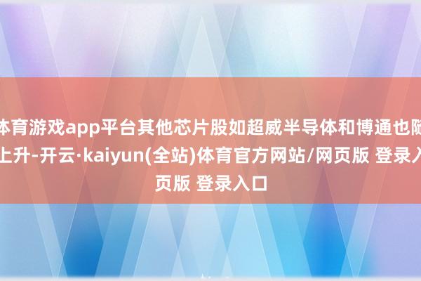 体育游戏app平台其他芯片股如超威半导体和博通也随之上升-开云·kaiyun(全站)体育官方网站/网页版 登录入口