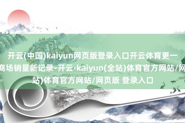 开云(中国)kaiyun网页版登录入口开云体育更一举创下旅行车商场销量新记录-开云·kaiyun(全站)体育官方网站/网页版 登录入口