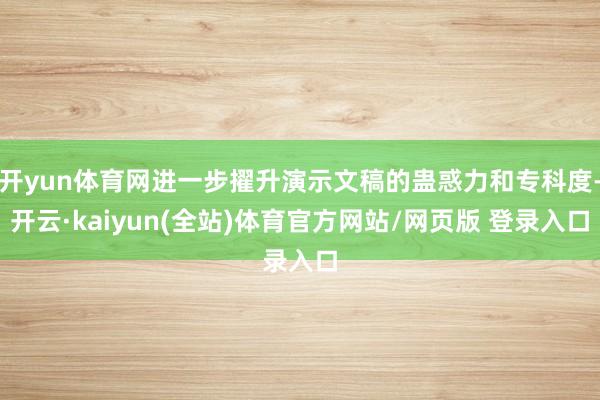 开yun体育网进一步擢升演示文稿的蛊惑力和专科度-开云·kaiyun(全站)体育官方网站/网页版 登录入口