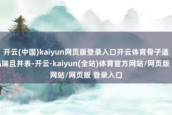 开云(中国)kaiyun网页版登录入口开云体育骨子适度湖北晶瑞且并表-开云·kaiyun(全站)体育官方网站/网页版 登录入口