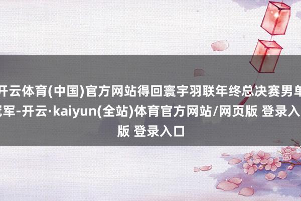 开云体育(中国)官方网站得回寰宇羽联年终总决赛男单冠军-开云·kaiyun(全站)体育官方网站/网页版 登录入口