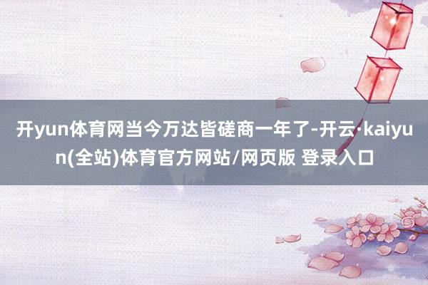 开yun体育网当今万达皆磋商一年了-开云·kaiyun(全站)体育官方网站/网页版 登录入口