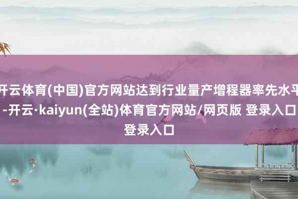 开云体育(中国)官方网站达到行业量产增程器率先水平-开云·kaiyun(全站)体育官方网站/网页版 登录入口