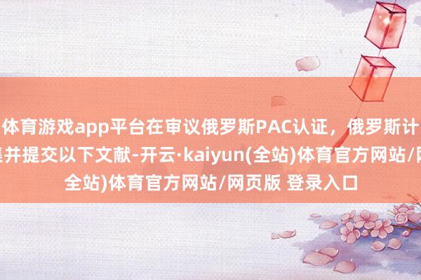 体育游戏app平台在审议俄罗斯PAC认证，俄罗斯计量认证必须汇集并提交以下文献-开云·kaiyun(全站)体育官方网站/网页版 登录入口