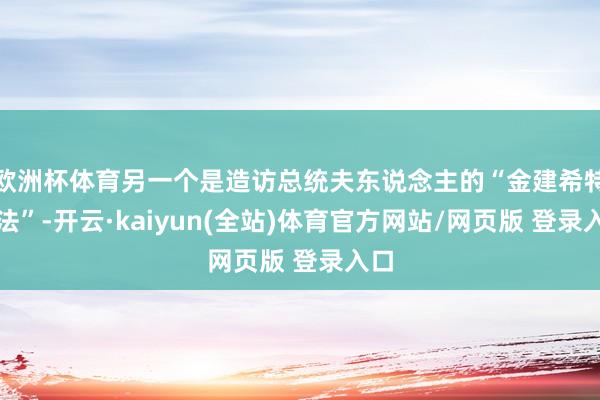 欧洲杯体育另一个是造访总统夫东说念主的“金建希特检法”-开云·kaiyun(全站)体育官方网站/网页版 登录入口