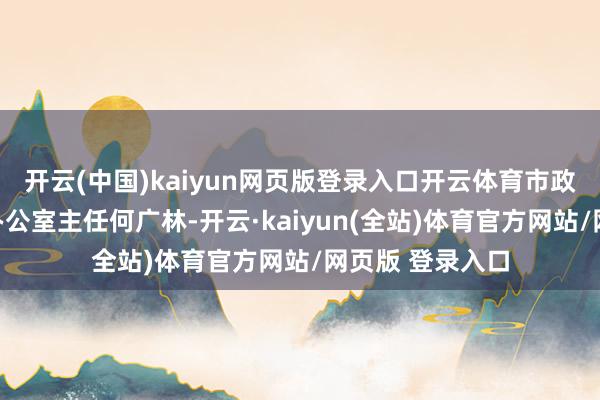 开云(中国)kaiyun网页版登录入口开云体育市政协副秘书长、办公室主任何广林-开云·kaiyun(全站)体育官方网站/网页版 登录入口