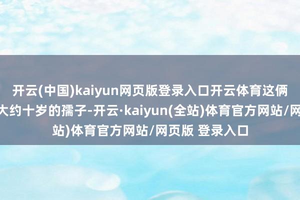 开云(中国)kaiyun网页版登录入口开云体育这俩小家伙是两个大约十岁的孺子-开云·kaiyun(全站)体育官方网站/网页版 登录入口