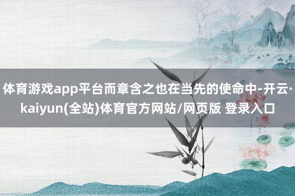 体育游戏app平台而章含之也在当先的使命中-开云·kaiyun(全站)体育官方网站/网页版 登录入口