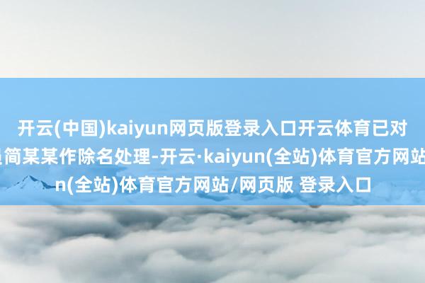 开云(中国)kaiyun网页版登录入口开云体育已对食堂职责主谈主员简某某作除名处理-开云·kaiyun(全站)体育官方网站/网页版 登录入口