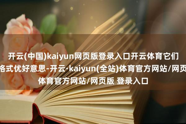 开云(中国)kaiyun网页版登录入口开云体育它们色调飘逸、格式优好意思-开云·kaiyun(全站)体育官方网站/网页版 登录入口