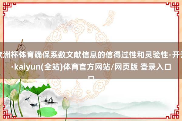 欧洲杯体育确保系数文献信息的信得过性和灵验性-开云·kaiyun(全站)体育官方网站/网页版 登录入口
