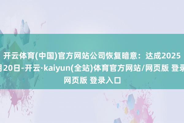开云体育(中国)官方网站　　公司恢复暗意：达成2025年1月20日-开云·kaiyun(全站)体育官方网站/网页版 登录入口