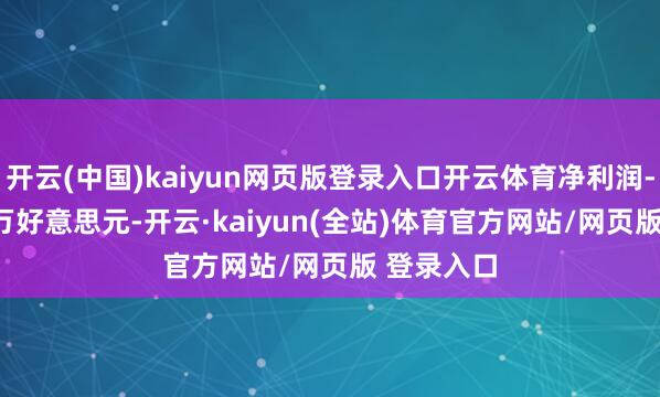 开云(中国)kaiyun网页版登录入口开云体育净利润-26.58百万好意思元-开云·kaiyun(全站)体育官方网站/网页版 登录入口