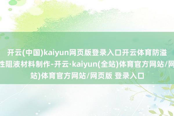 开云(中国)kaiyun网页版登录入口开云体育防溢胶边框采取柔性阻液材料制作-开云·kaiyun(全站)体育官方网站/网页版 登录入口