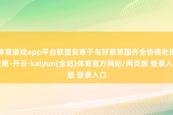 体育游戏app平台欧盟贫寒于与好意思国齐全协商处理决策-开云·kaiyun(全站)体育官方网站/网页版 登录入口