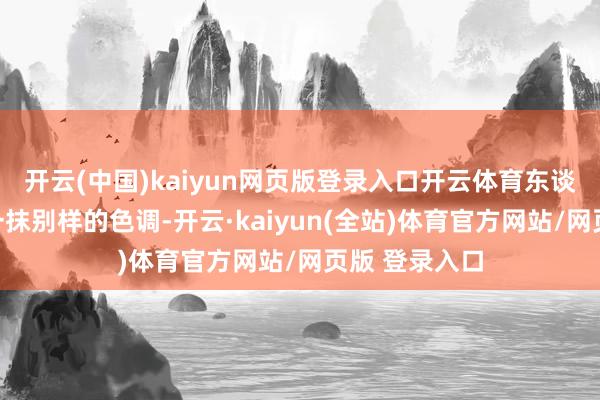 开云(中国)kaiyun网页版登录入口开云体育东谈主生才出现一抹别样的色调-开云·kaiyun(全站)体育官方网站/网页版 登录入口