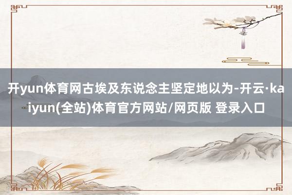 开yun体育网古埃及东说念主坚定地以为-开云·kaiyun(全站)体育官方网站/网页版 登录入口