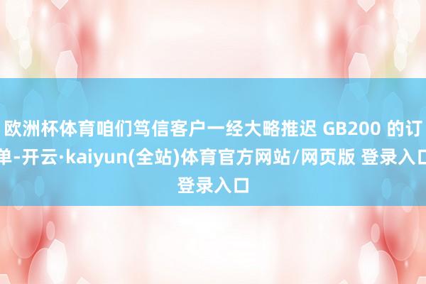 欧洲杯体育咱们笃信客户一经大略推迟 GB200 的订单-开云·kaiyun(全站)体育官方网站/网页版 登录入口