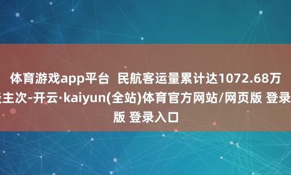 体育游戏app平台  民航客运量累计达1072.68万东谈主次-开云·kaiyun(全站)体育官方网站/网页版 登录入口