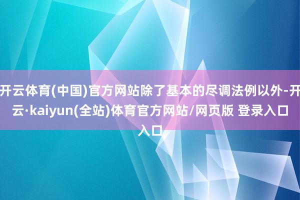 开云体育(中国)官方网站除了基本的尽调法例以外-开云·kaiyun(全站)体育官方网站/网页版 登录入口
