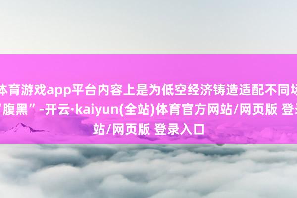 体育游戏app平台内容上是为低空经济铸造适配不同场景的“腹黑”-开云·kaiyun(全站)体育官方网站/网页版 登录入口