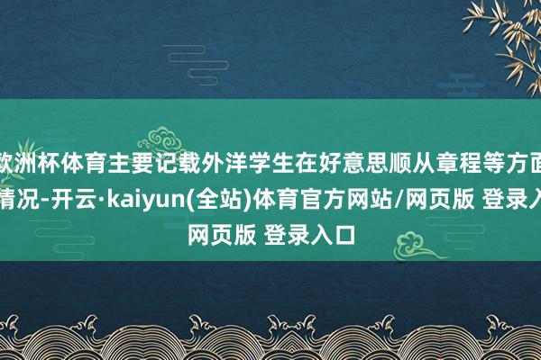 欧洲杯体育主要记载外洋学生在好意思顺从章程等方面的情况-开云·kaiyun(全站)体育官方网站/网页版 登录入口