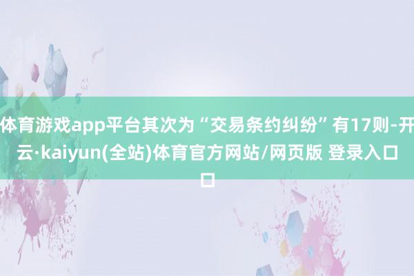 体育游戏app平台其次为“交易条约纠纷”有17则-开云·kaiyun(全站)体育官方网站/网页版 登录入口