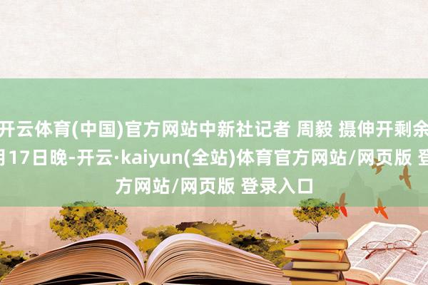 开云体育(中国)官方网站中新社记者 周毅 摄伸开剩余70%6月17日晚-开云·kaiyun(全站)体育官方网站/网页版 登录入口
