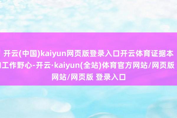 开云(中国)kaiyun网页版登录入口开云体育证据本人才能和工作野心-开云·kaiyun(全站)体育官方网站/网页版 登录入口